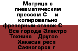 Матрица с пневматическим прессом С640 и копировально-фрезерный станок С640 - Все города Электро-Техника » Другое   . Хакасия респ.,Саяногорск г.